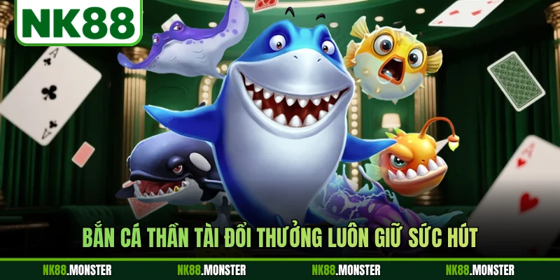 Bắn cá Thần Tài đổi thưởng luôn giữ sức hút