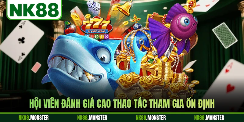 Hội viên đánh giá cao thao tác tham gia ổn định